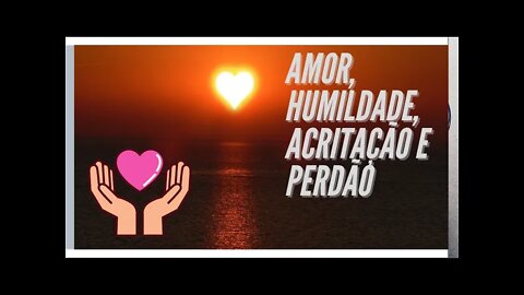 AMOR, HUMILDADE, ACEITAÇÃO E PERDÃO. CC