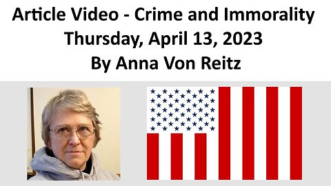 Article Video - Crime and Immorality - Thursday, April 13, 2023 By Anna Von Reitz