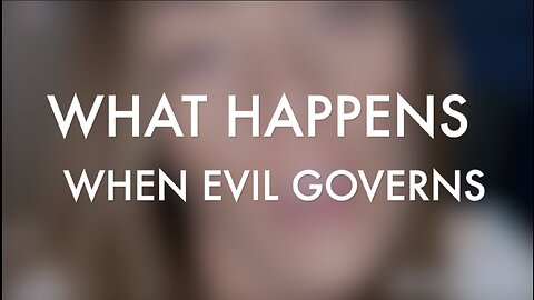 WHAT HAPPENS WHEN EVIL GOVERNS