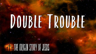 THE ORIGIN STORY OF JESUS Part 10: Double Trouble