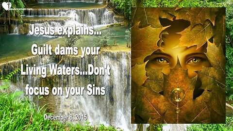 Dec 8, 2015 ❤️ Jesus explains... Guilt dams your living Waters!... Don't focus on your Sins