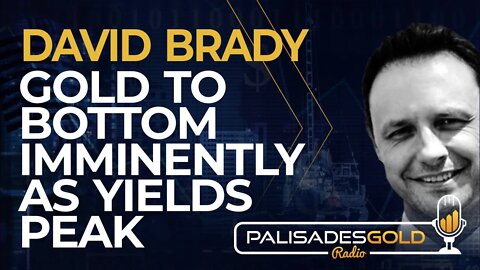 David Brady: Gold to Bottom Imminently as Yields Peak
