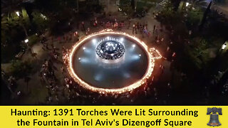 Haunting: 1391 Torches Were Lit Surrounding the Fountain in Tel Aviv's Dizengoff Square