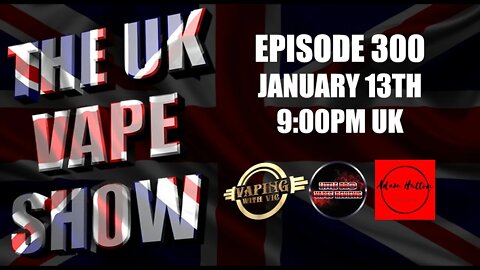 The UK Vape Show - Episode 300 - January 13th, 2022