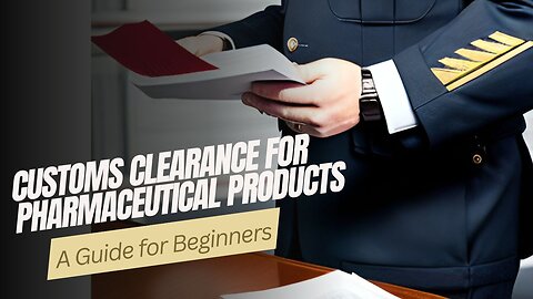 Customs Clearance for Pharmaceutical Products: A Step-by-Step Guide