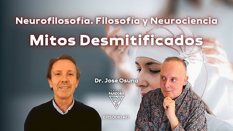 Neurofilosofía. Filosofía y Neurociencia Mitos desmitificados con Dr. José Osuna