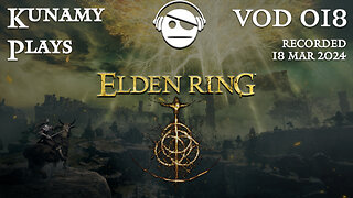 Elden Ring | Ep. 018 VOD | 18 MAR 2024 | Kunamy Plays