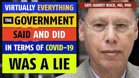 VIRTUALLY EVERYTHING THE GOVERNMENT SAID & DID IN TERMS OF COVID WAS A LIE, SAYS HARVEY RISCH MD PHD