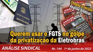 Querem usar o FGTS no golpe da privatização da Eletrobrás - Análise Sindical Nº 144 - 01/06/22