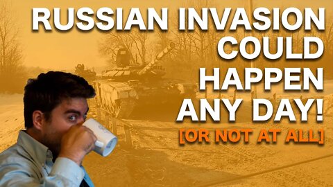 The Russian Invasion Could Happen Any Day [or maybe not at all]