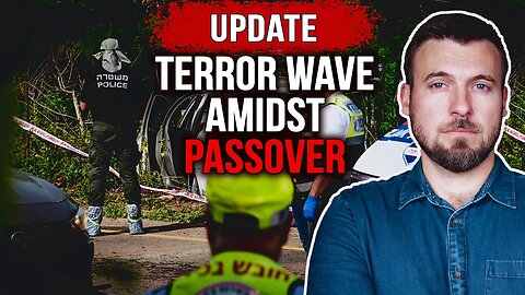 UPDATE: Israel Experiences WAVE of Terrorism Amidst the Passover Holiday