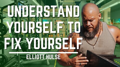Understand Yourself To Fix Yourself | Elliott Hulse