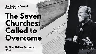 Session 4 of 12 - Studies in the Book of Revelation: The Seven Churches: Called to Overcome