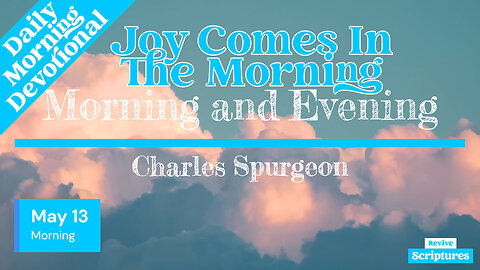 May 13 Morning Devotional | Joy Comes In The Morning | Morning and Evening by Charles Spurgeon