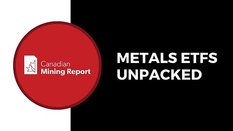 Metals ETFs Unpacked - Canadian Mining Report