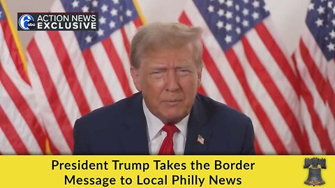 President Trump Takes the Border Message to Local Philly News
