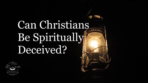 Can Christians Be Spiritually Deceived?