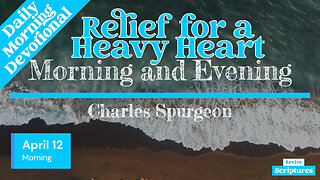 April 12 Morning Devotional | Relief for a Heavy Heart | Morning and Evening by Charles Spurgeon