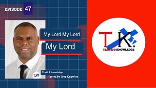 My Lord My Lord My Lord | Truth & Knowledge Episode 47