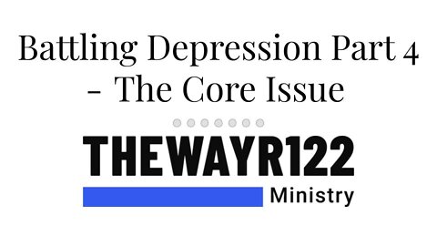 Battling Depression Part 4 - The Core Issue