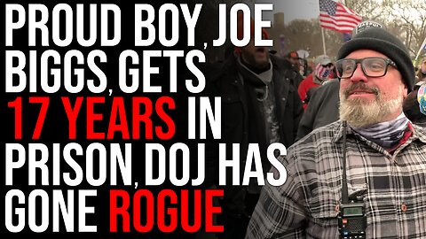 Proud Boy, Joe Biggs, GETS 17 YEARS IN PRISON, DOJ Has Gone Rogue