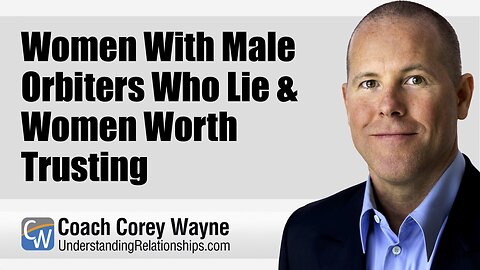 Women With Male Orbiters Who Lie & Women Worth Trusting