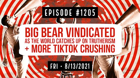 #1205 Big Bear Vindicated As The World Catches Up On Trutherism & More TikTok Crushing