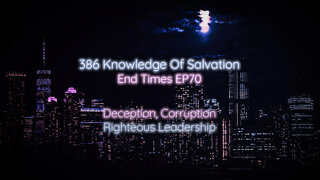 386 Knowledge Of Salvation - End Times EP70 - Deception, Corruption, Righteous Leadership