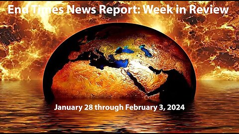 End Times News Report: Week in Review - 1/28/23 through 2/3/24
