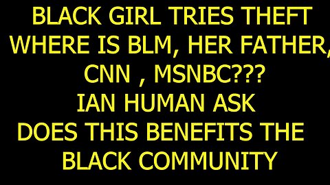 GHETTO GIRL TRIES THEFT, WHERE IS #blm , HER FATHER, CNN, MSNBC, PT 15 DOES THIS BENEFIT THE AREA?