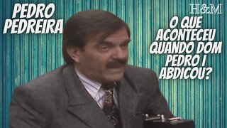 PEDRO PEDREIRA | O QUE ACONTECEU QUANDO DOM PEDRO I ABDICOU?