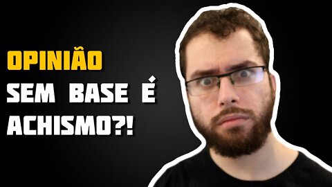 Opinião sem base é achismo?!