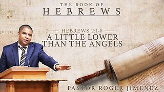 A Little Lower than the Angels (Hebrews 2 1-8) Pastor Roger Jimenez