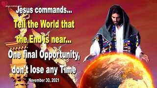 November 30, 2021 🇺🇸 JESUS COMMANDS... Tell the World that the End is near!... One final Chance, don't lose any Time