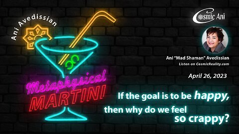 "Metaphysical Martini" 04/26/2023 - If the goal is to be happy, why do we feel so crappy?