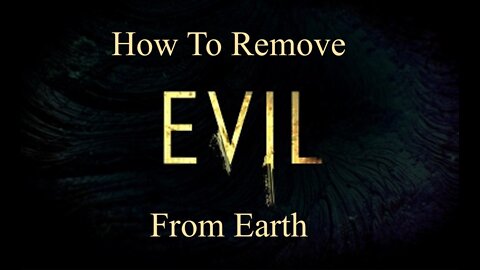 How To Remove Evil From Earth