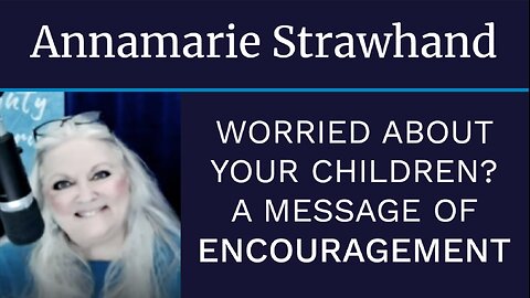 Annamarie Strawhand: Worried About Your Children? A Message of Encouragement