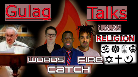 Words Catch Fire - Gulag Talks - 1.6.22 Religion - Good/Bad