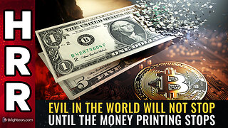 EVIL in the world will not stop until the MONEY PRINTING stops