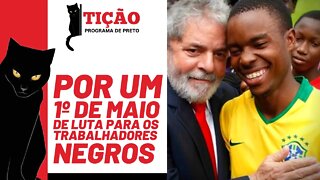 Por um 1º de Maio de luta para os trabalhadores negros - Tição, Programa de Preto nº 152 - 28/04/22