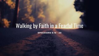 Ephesians 6:10 - 20: Walking by Faith in a Fearful Time