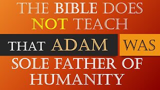 The Bible does NOT Teach that Adam was the Sole Father of All Mankind