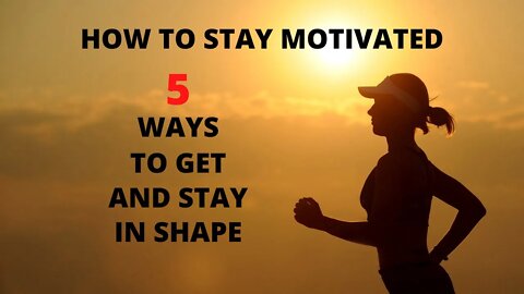 5 WAYS TO GET AND STAY IN SHAPE / HOW TO STAY MOTIVATED
