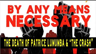 THE DEATH OF PATRICE LUMUMBA & "THE CRASH" - BY ANY MEANS NECESSARY