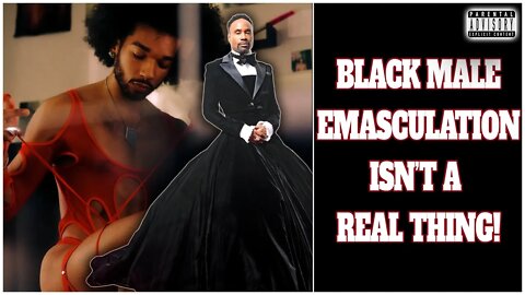 The Emasculation of Black Men is a false Narrative!!!
