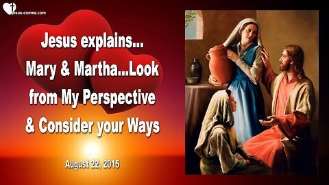 Aug 22, 2015 ❤️ Jesus explains Mary & Martha... Look from My Perspective and consider your Ways