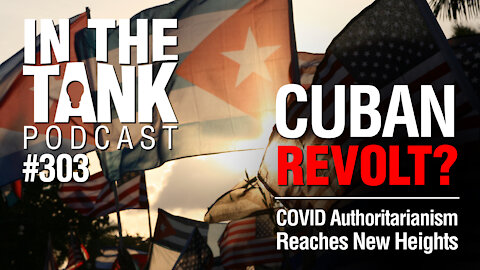 In The Tank, Ep. 303: Cuban Revolt? COVID Authoritarianism Reaches New Heights