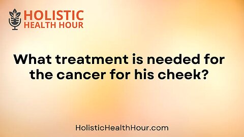 What treatment is needed for the cancer for his cheek?