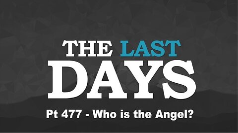 The Last Days Pt 477 - Who is the Angel?