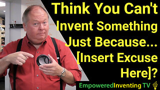Think You Can’t Patent Something Because… (Insert Excuse Here)?